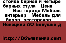 стойка барная и четыре барных стула › Цена ­ 20 000 - Все города Мебель, интерьер » Мебель для баров, ресторанов   . Ненецкий АО,Белушье д.